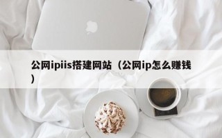哈密公网ipiis搭建网站（公网ip怎么赚钱）