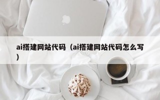 哈密ai搭建网站代码（ai搭建网站代码怎么写）