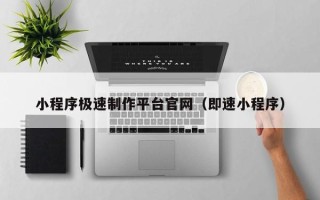 哈密小程序极速制作平台官网（即速小程序）