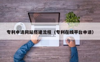 哈密专利申请网站搭建流程（专利在线平台申请）