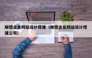 哈密顺德企业网站设计搭建（顺德企业网站设计搭建公司）