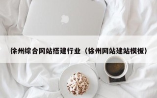 哈密徐州综合网站搭建行业（徐州网站建站模板）