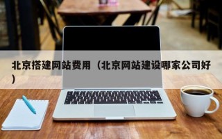 哈密北京搭建网站费用（北京网站建设哪家公司好）