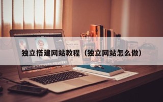 哈密独立搭建网站教程（独立网站怎么做）