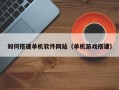 哈密如何搭建单机软件网站（单机游戏搭建）