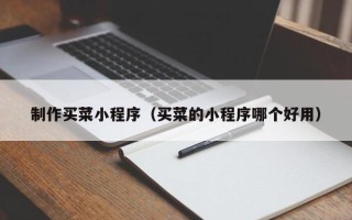 哈密制作买菜小程序（买菜的小程序哪个好用）