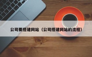 哈密公司要搭建网站（公司搭建网站的流程）